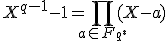 X^{q-1}-1=\prod_{a\in F_{q^*}}(X-a)